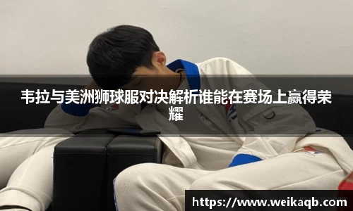 韦拉与美洲狮球服对决解析谁能在赛场上赢得荣耀